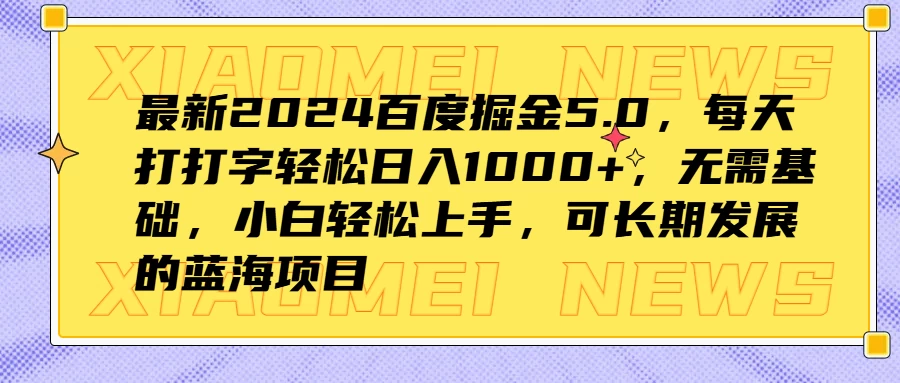 最新2024百度掘金5.0，每天打打字轻松日入1000+，无需基础，小白轻松上手，可长期发展的蓝海项目 - 项目资源网 - 项目资源网