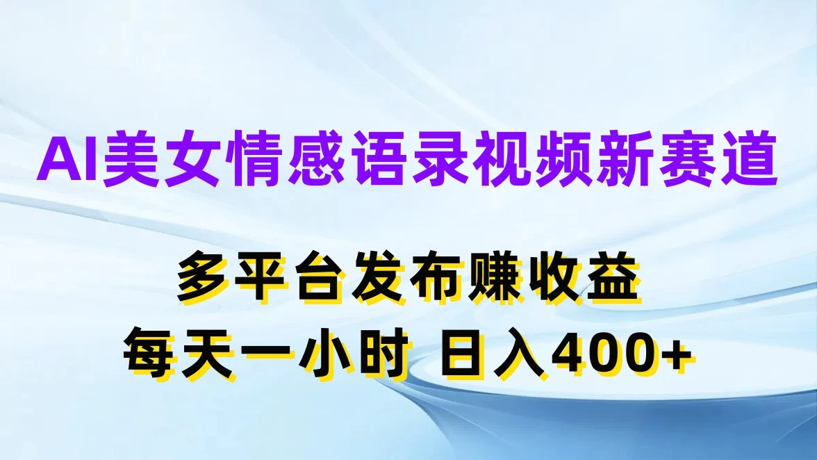 AI美女情感语录视频新赛道，多平台发布赚收益，每天一小时日入400+ - 项目资源网 - 项目资源网