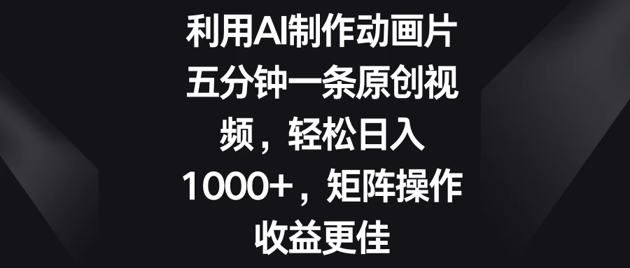 利用AI制作动画片，五分钟一条原创视频，轻松日入1000+，矩阵操作收益更佳 - 项目资源网 - 项目资源网