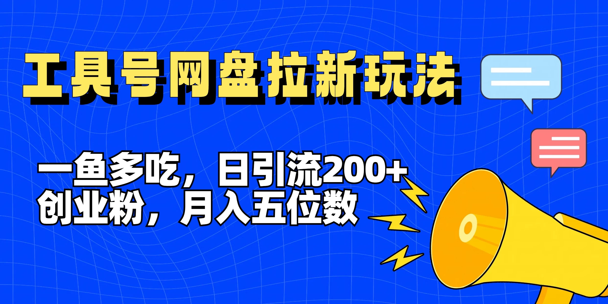 一鱼多吃，日引流200+创业粉，全平台工具号，网盘拉新新玩法月入5位数 - 项目资源网 - 项目资源网