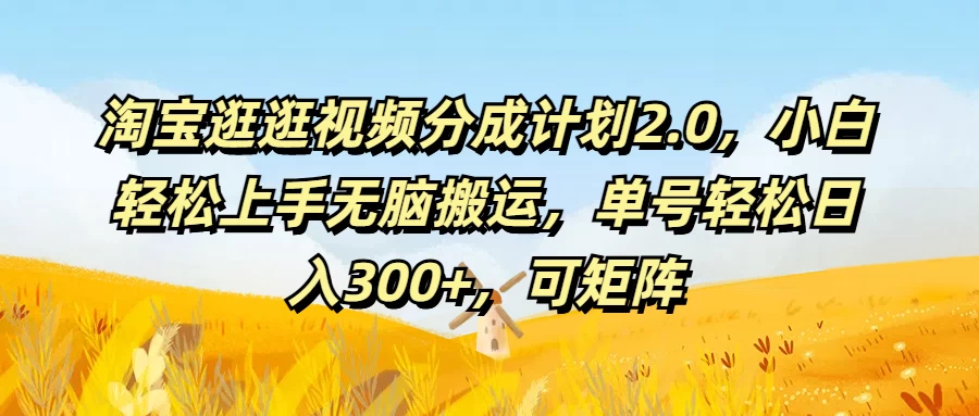 淘宝逛逛视频分成计划2.0，小白轻松上手无脑搬运，单号轻松日入300+，可矩阵 - 项目资源网 - 项目资源网