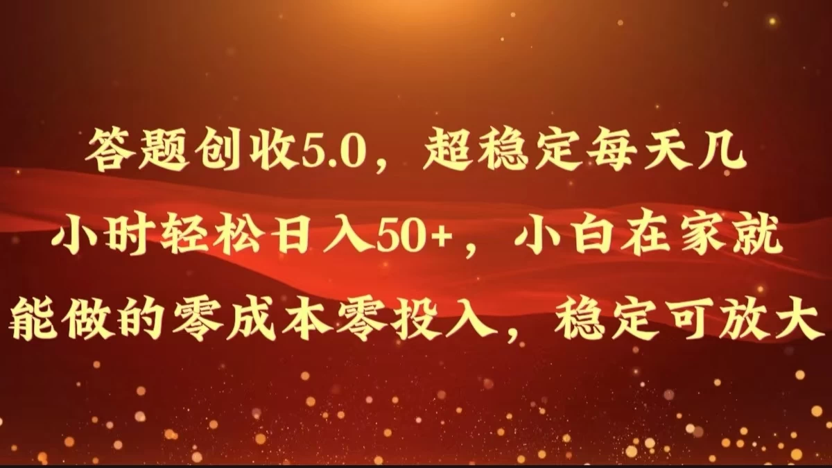 答题创收5.0，超稳定每天几小时轻松日入50+，小白在家就能做的零成本零投入，稳定可放大 - 项目资源网 - 项目资源网