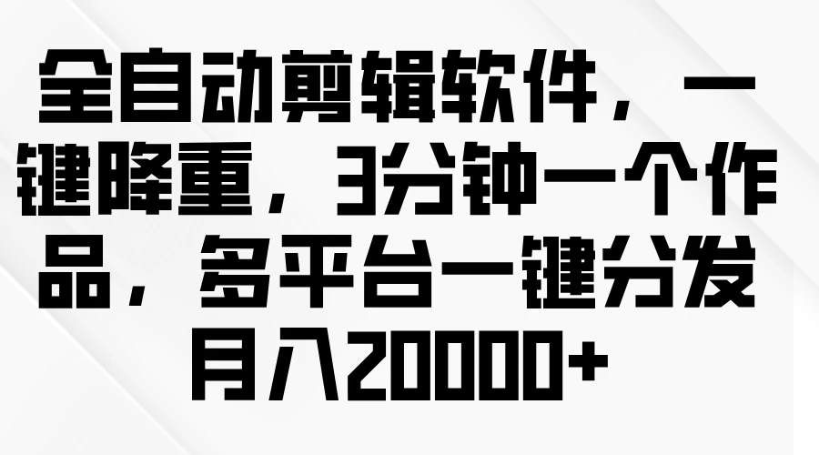全自动剪辑软件，一键降重，3分钟一个作品，多平台一键分发月入2W+ - 项目资源网 - 项目资源网