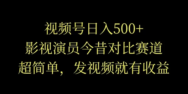 视频号日入500+，影视演员今昔对比赛道，超简单，发视频就有收益 - 项目资源网 - 项目资源网