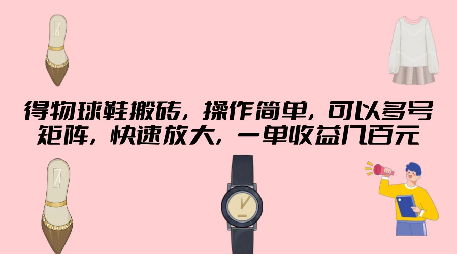 得物球鞋搬砖，操作简单，可以多号矩阵，快速放大，一单收益几百元 - 项目资源网 - 项目资源网