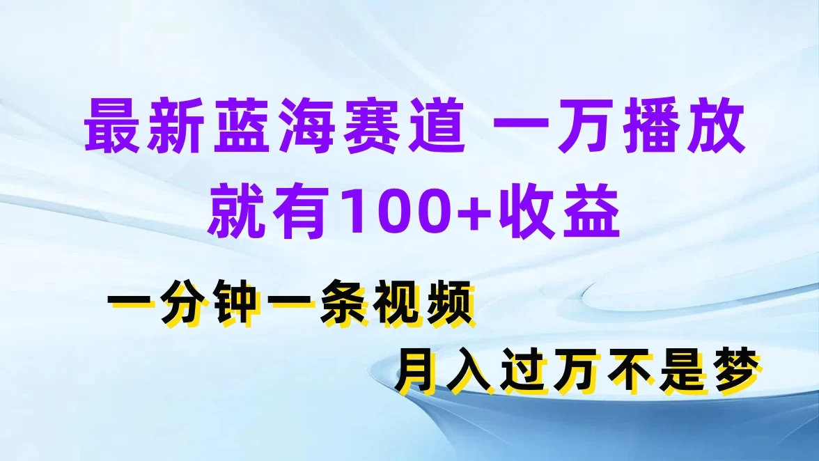 最新蓝海赛道，一万播放就有100+收益，一分钟一条视频，月入过万不是梦 - 项目资源网 - 项目资源网