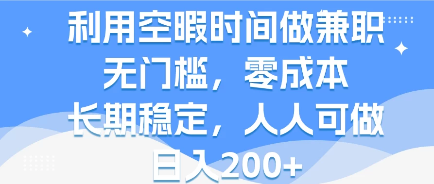 利用空暇时间做兼职，无门槛，零成本，长期稳定，人人可做，日入200+ - 项目资源网 - 项目资源网
