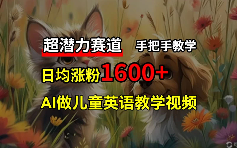 超潜力赛道，免费AI做儿童英语教学视频，3个月涨粉10w+，手把手教学，在家轻松获取被动收入 - 项目资源网 - 项目资源网