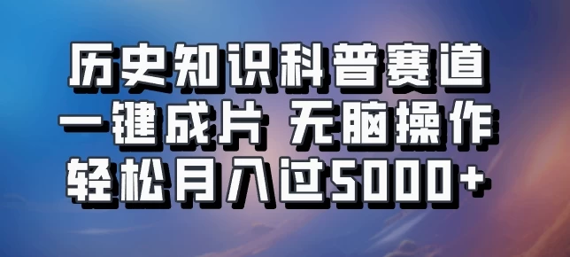 历史知识科普赛道一键成片，无脑操作，轻松月入过5000+ - 项目资源网 - 项目资源网