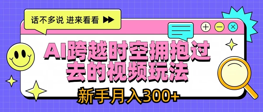 AI跨越时空拥抱过去视频玩法，最新AI玩法，新手月入300+ - 项目资源网 - 项目资源网