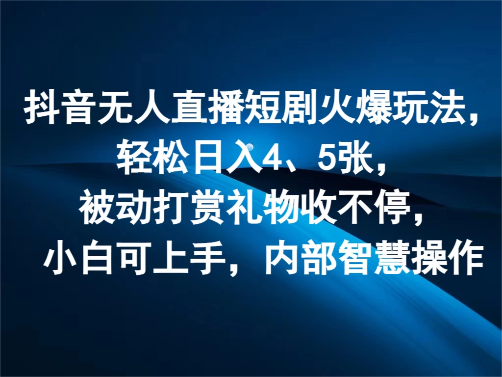 抖音无人直播短剧火爆玩法，轻松日入4、5张，被动打赏礼物收不停，小白可上手，内部智慧操作 - 项目资源网 - 项目资源网