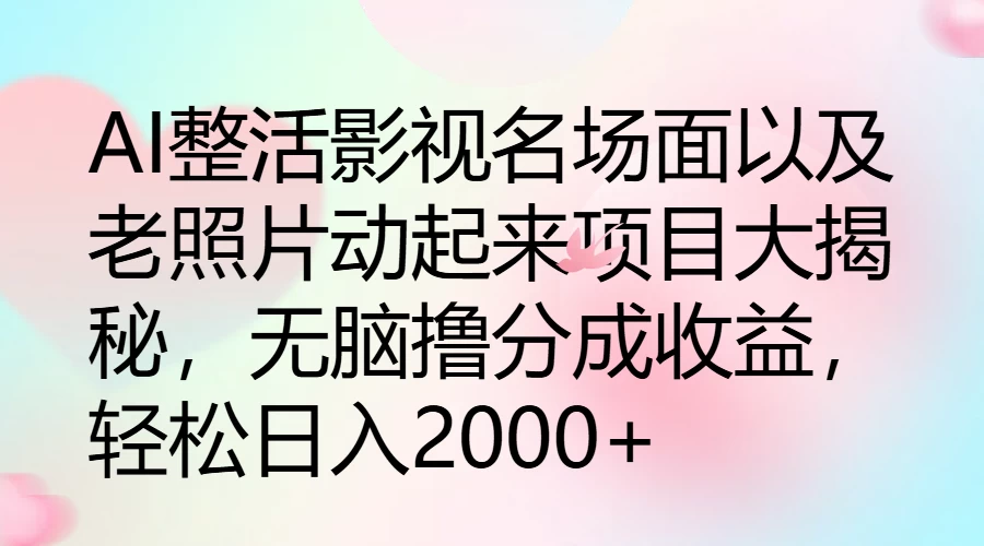 AI整活影视名场面以及老照片动起来项目大揭秘，无脑撸分成收益，轻松日入2000+ - 项目资源网 - 项目资源网