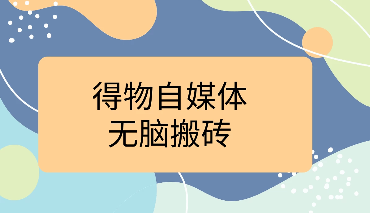 得物自媒体无脑搬砖轻松月入5000+ - 项目资源网 - 项目资源网