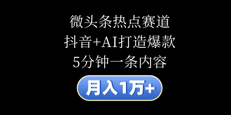 月入1万+，微头条热点赛道，抖音+AI打造爆款，5分钟一条内容 - 项目资源网 - 项目资源网