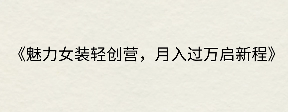 《魅力女装轻创营，月入过万启新程》 - 项目资源网 - 项目资源网