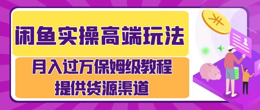 闲鱼实操高端玩法，月入过万保姆级教程，提供货源渠道 - 项目资源网 - 项目资源网