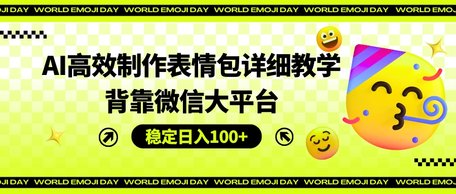 AI高效制作表情包详细教学，背靠微信大平台，稳定日入100+ - 项目资源网 - 项目资源网