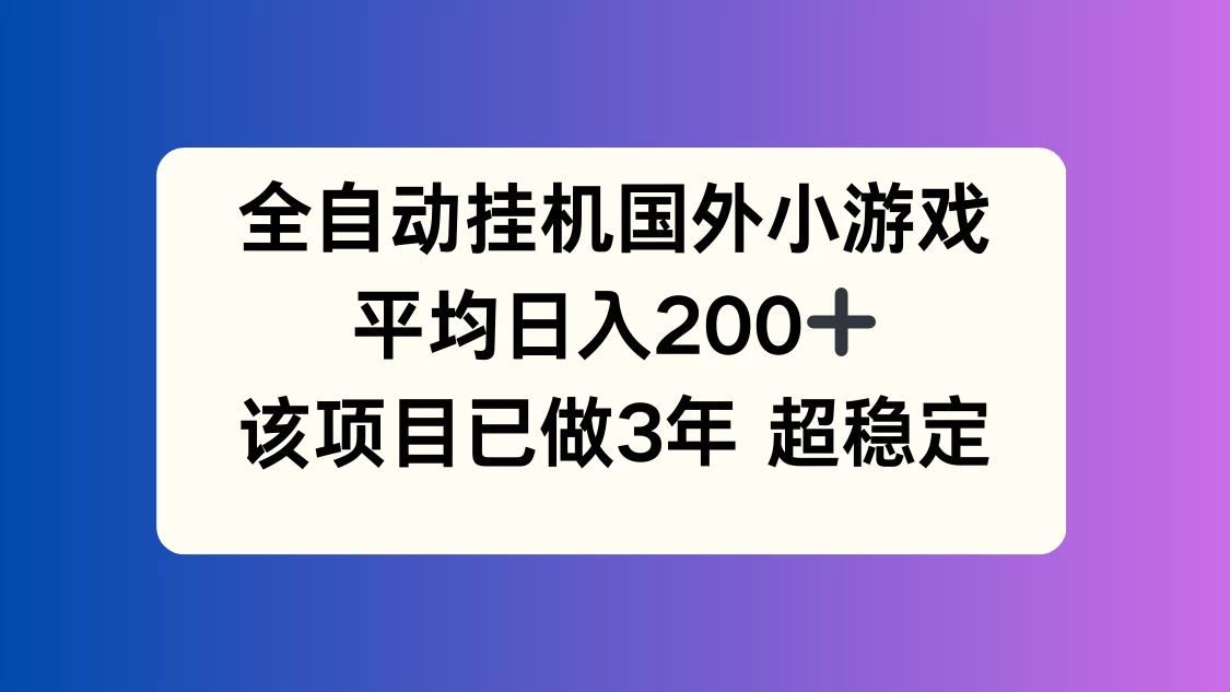 全自动挂机国外小游戏，平均日入200+，此项目已经做了3年，稳定持久 - 项目资源网 - 项目资源网
