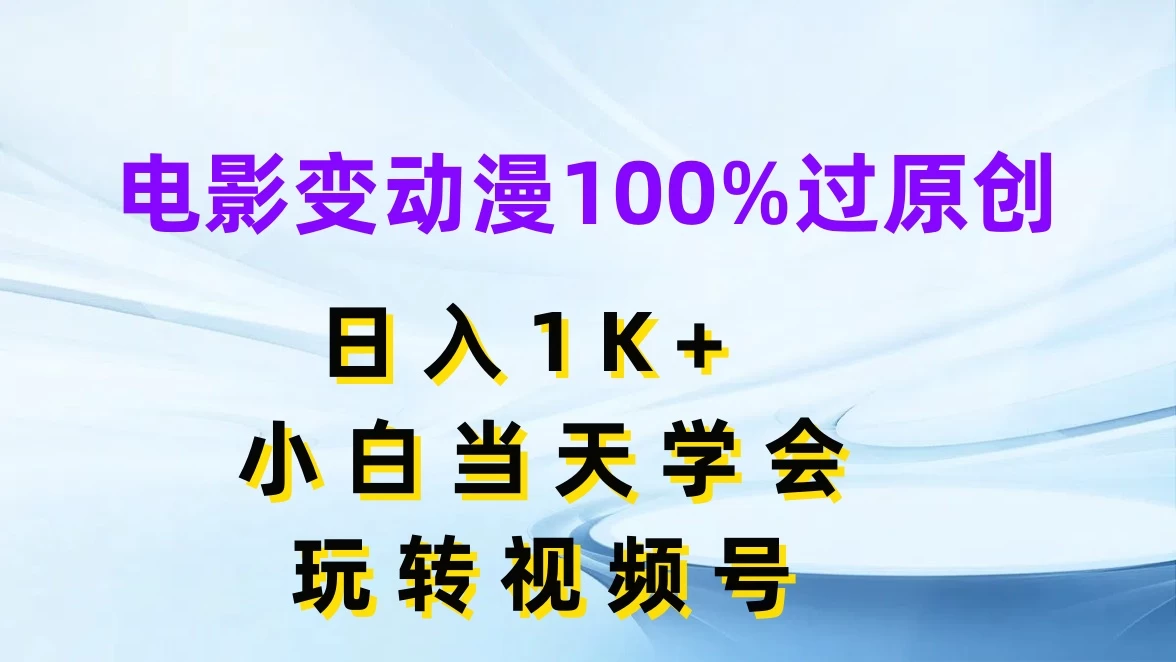 电影变动漫100%过原创，日入1K+，小白当天学会玩转视频号 - 项目资源网 - 项目资源网