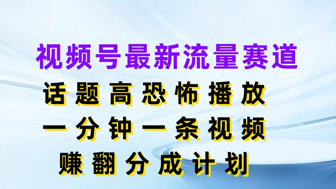 视频号最新流量赛道，话题高恐怖播放，一分钟一条视频赚翻分成计划 - 项目资源网 - 项目资源网