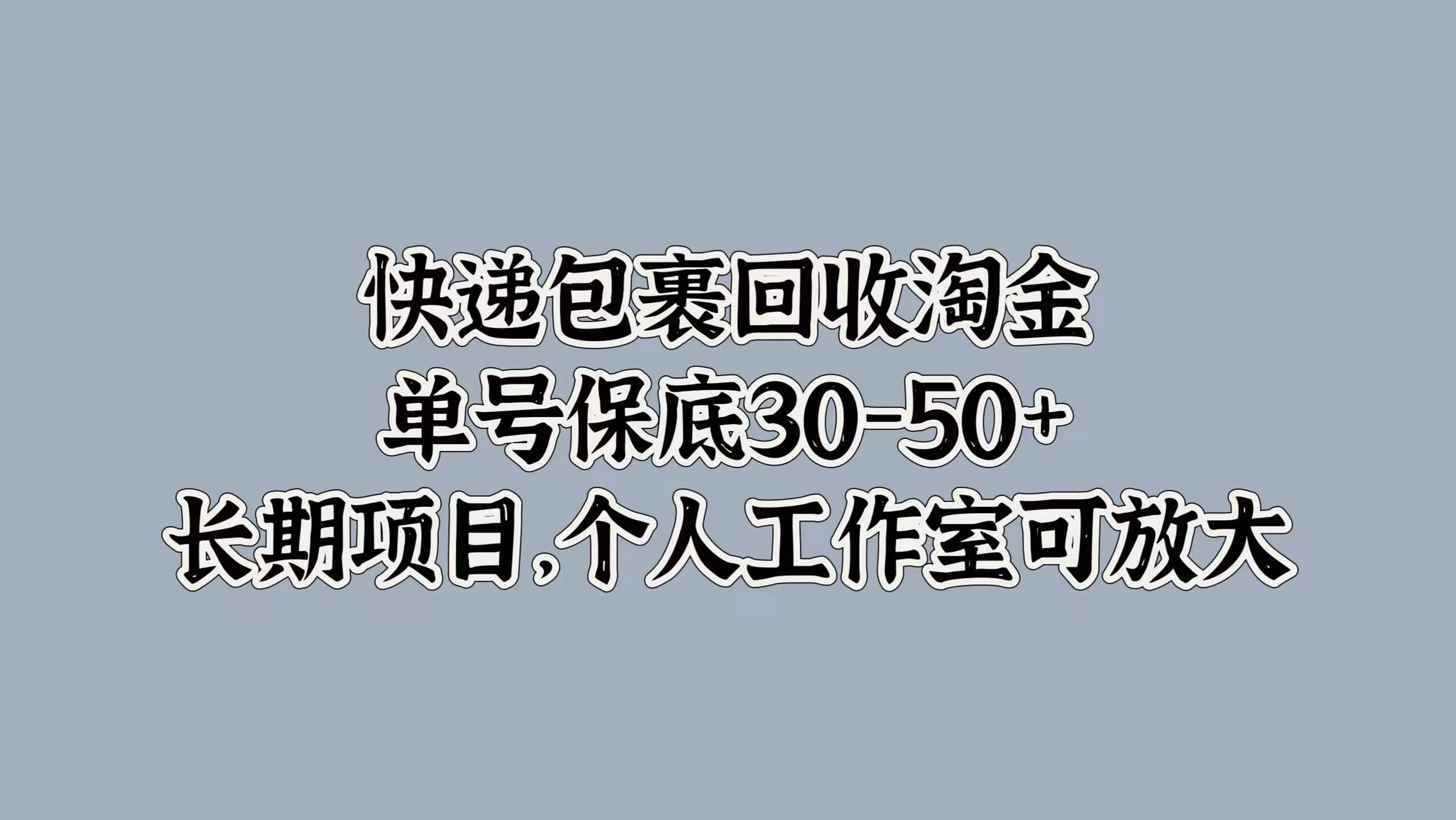 快递包裹回收淘金，单号保底30-50+，长期项目，个人工作室可放大 - 项目资源网 - 项目资源网