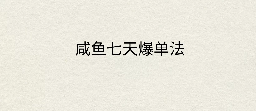 咸鱼七天爆单法，价值398元，学会了，适用所有的行业 - 项目资源网 - 项目资源网