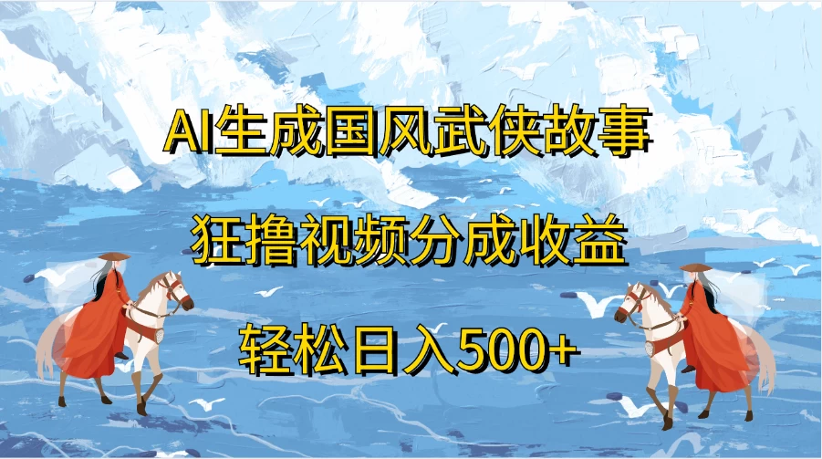 AI生成国风武侠故事，狂撸视频分成收益，轻松日入500+ - 项目资源网 - 项目资源网