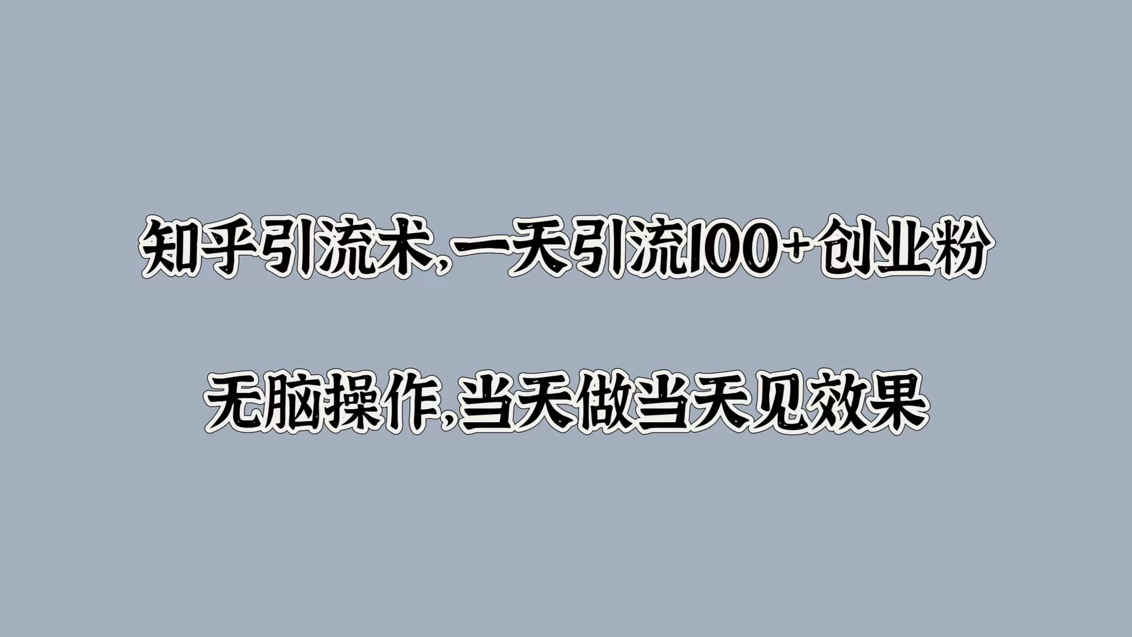 知乎引流术，一天引流100+创业粉，无脑操作，当天做当天见效果 - 项目资源网 - 项目资源网