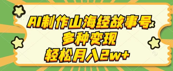 AI制作山海经故事号，多种变现，轻松月入2W+ - 项目资源网 - 项目资源网