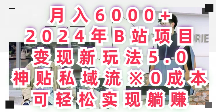 月入6000+，2024年B站项目变现新玩法5.0，神贴私域流0成本，可轻松实现躺赚 - 项目资源网 - 项目资源网