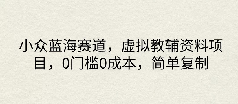 小众蓝海赛道，虚拟教辅资料项目，0门槛0成本，简单复制 - 项目资源网 - 项目资源网