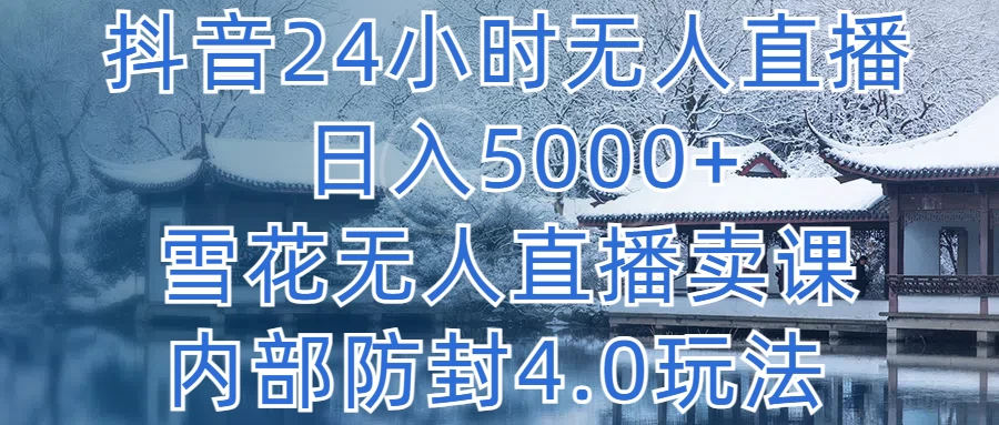 抖音24小时无人直播，日入5000+，雪花无人直播卖课，内部防封4.0玩法 - 项目资源网 - 项目资源网