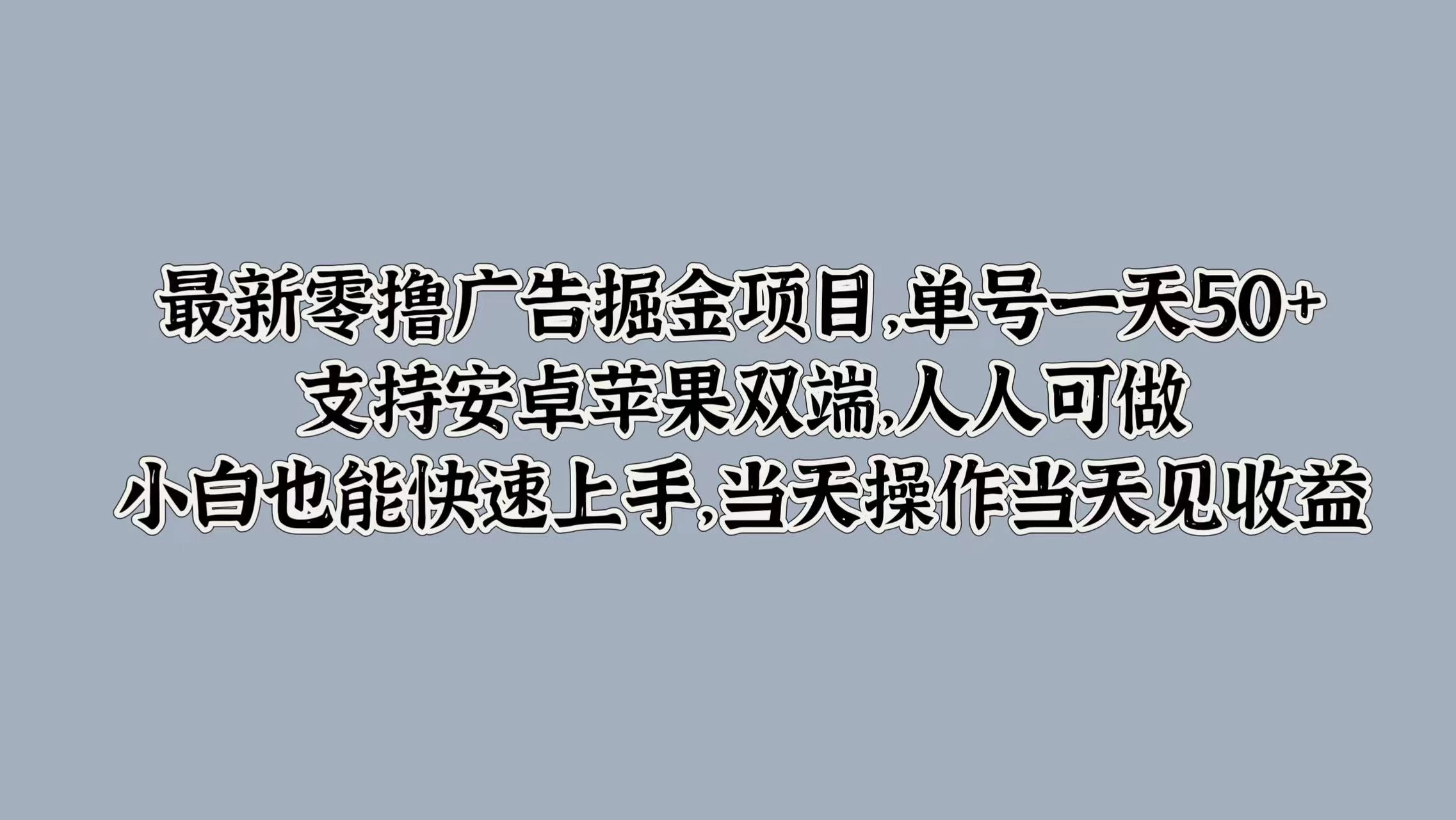 最新零撸广告掘金项目，单号一天50+，支持安卓苹果双端，人人可做，小白也能快速上手，当天操作当天见收益 - 项目资源网 - 项目资源网