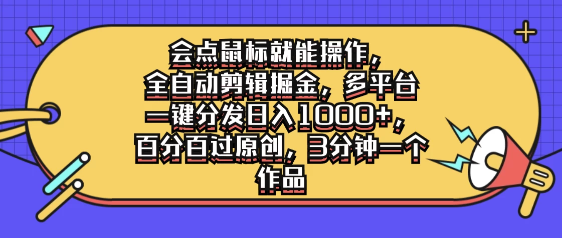 会点鼠标就能操作，全自动剪辑掘金，多平台一键分发日入1000+，百分百过原创，3分钟一个作品 - 项目资源网 - 项目资源网