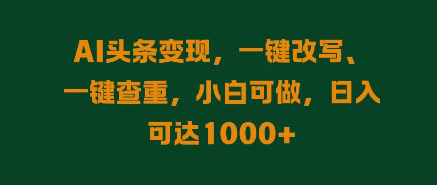 AI头条变现，一键改写、一键查重，小白可做，日入可达1000+ - 项目资源网 - 项目资源网