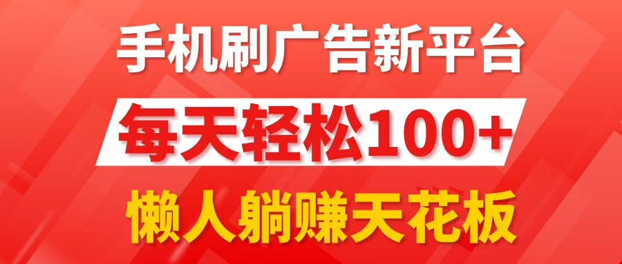 手机刷广告新平台3.0，每天轻松100+，懒人躺赚天花板 - 项目资源网 - 项目资源网