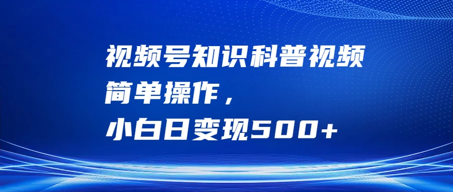 视频号知识科普视频，简单操作，小白日变现500+ - 项目资源网 - 项目资源网