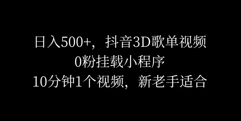 日入500+，抖音3D歌单视频，0粉挂载小程序，10分钟1个视频，新老手适合 - 项目资源网 - 项目资源网