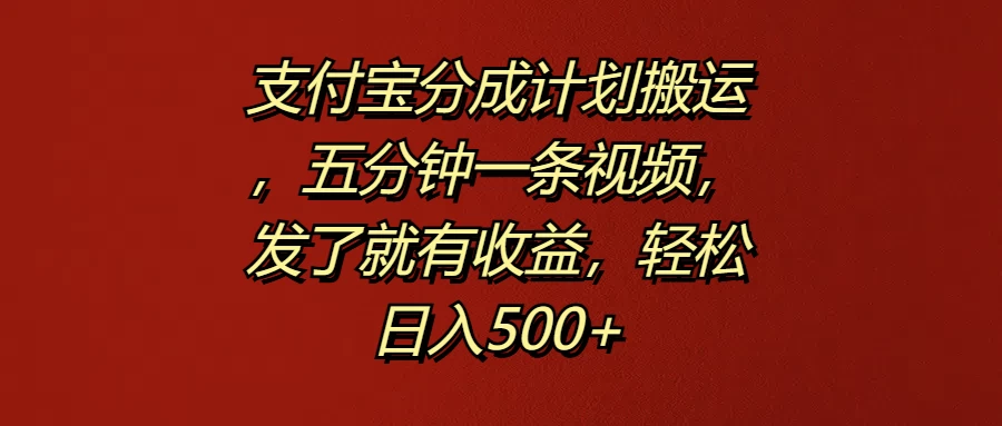 支付宝分成计划搬运，五分钟一条视频，发了就有收益，轻松日入500+ - 项目资源网 - 项目资源网