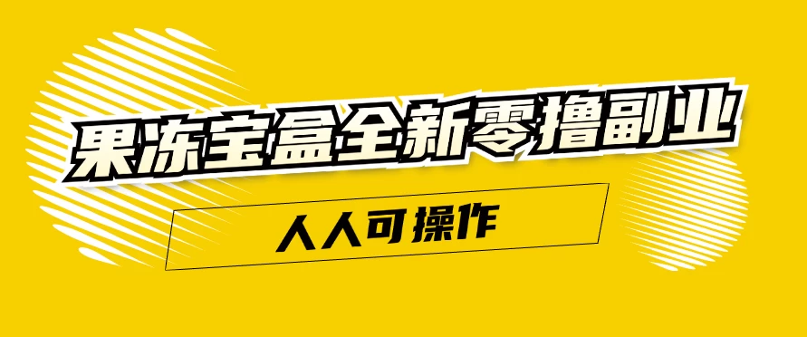 果冻宝盒全新零撸副业，人人可操作，新手小白都可以动动手指日入300+ - 项目资源网 - 项目资源网