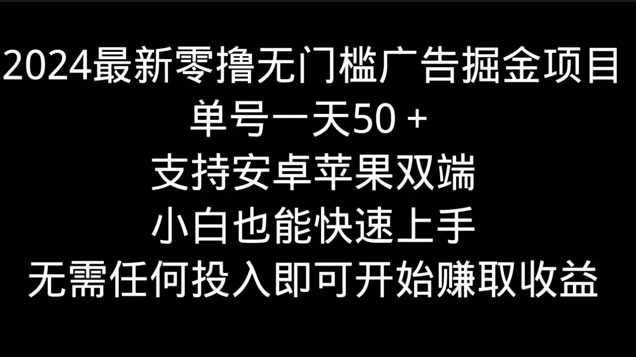 2024最新零撸无门槛广告掘金项目，单号一天50＋，支持安卓苹果双端，小白也能快速上手 - 项目资源网 - 项目资源网