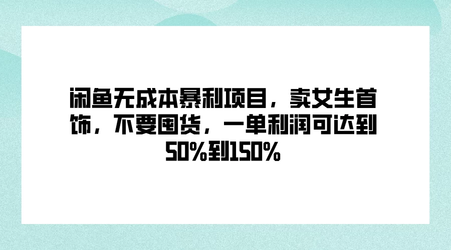 闲鱼无成本暴利项目，卖女生首饰，不要囤货，一单利润可达到50%到150% - 项目资源网 - 项目资源网