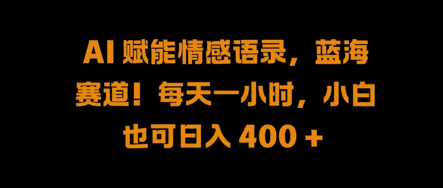 AI 赋能情感语录，蓝海赛道！每天一小时，小白也可日入 400 + - 项目资源网 - 项目资源网