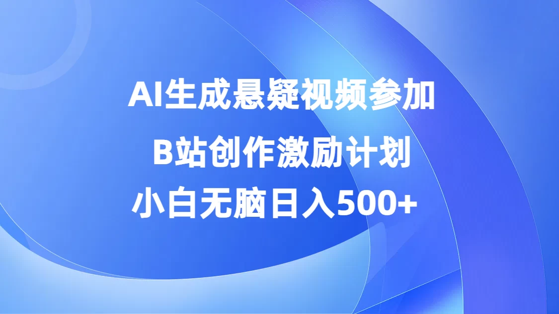 AI生成悬疑视频参加B站创作激励计划，小白无脑日入500+ - 项目资源网 - 项目资源网