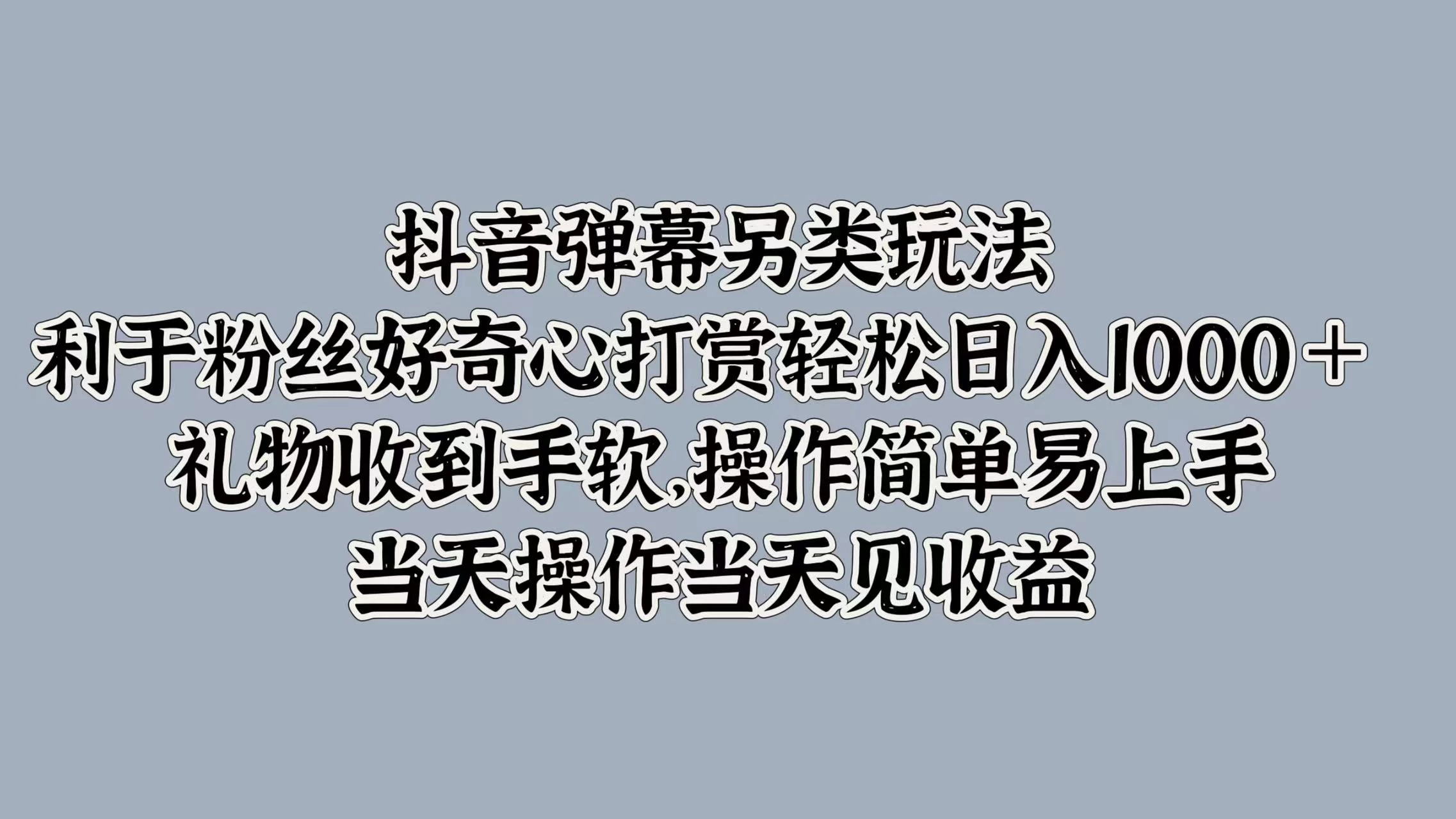 抖音弹幕另类玩法，利于粉丝好奇心打赏轻松日入1000＋ 礼物收到手软，操作简单易上手，当天操作当天见收益 - 项目资源网 - 项目资源网