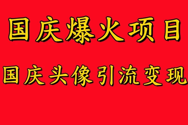 国庆爆火风口项目，国庆头像引流变现，零门槛高收益，小白也能起飞 - 项目资源网 - 项目资源网