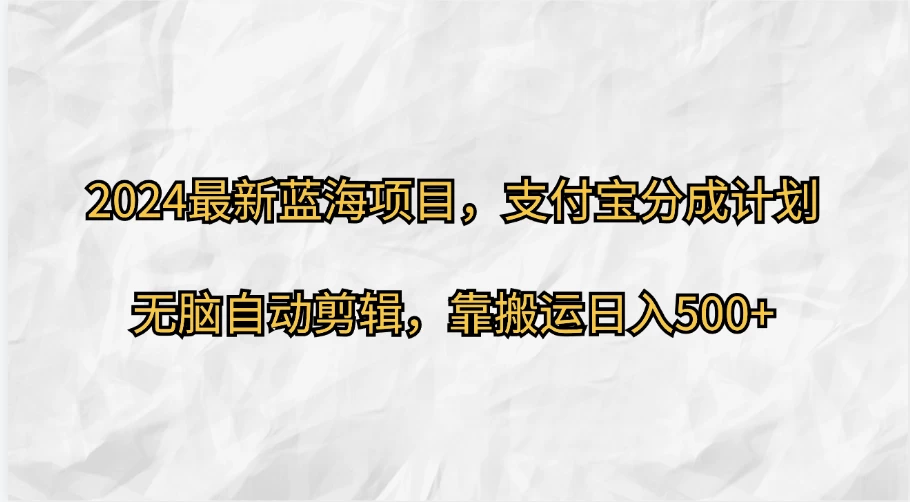 2024最新蓝海项目，支付宝分成计划 无脑自动剪辑，靠搬运目入500+ - 项目资源网 - 项目资源网