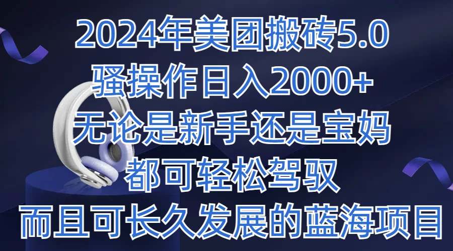 2024年美团搬砖5.0，日入1000+，无论是新手还是宝妈都可轻松驾驭，而且可长久发展的蓝海项目 - 项目资源网 - 项目资源网