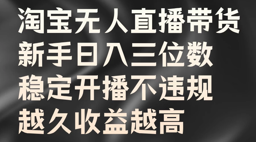 淘宝无人直播带货，新手日入三位数，稳定开播不违规，越久收益越高 - 项目资源网 - 项目资源网
