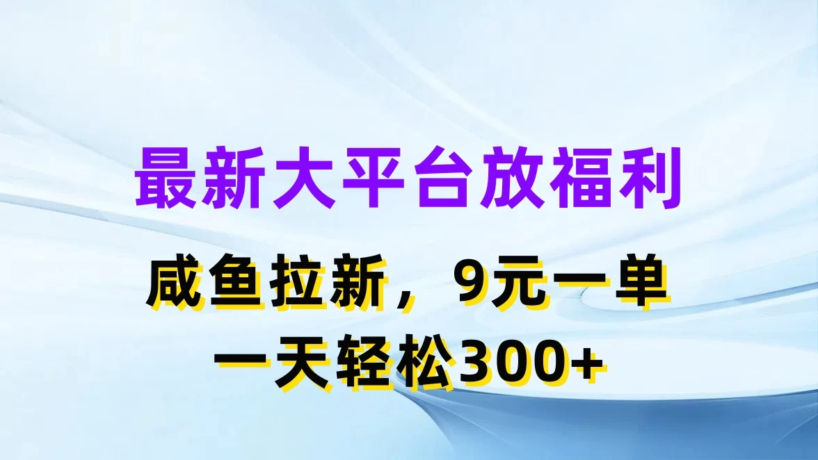 最新大平台放福利，咸鱼拉新，9元一单，轻轻松松一天300+ - 项目资源网 - 项目资源网